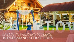 Latest in Wedding Styling: 10 In-Demand Attractions